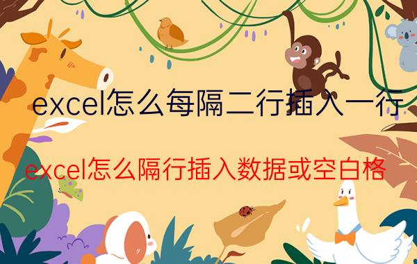 excel怎么每隔二行插入一行 excel怎么隔行插入数据或空白格？